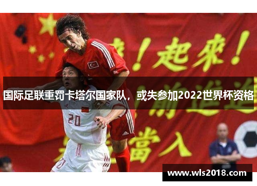 国际足联重罚卡塔尔国家队，或失参加2022世界杯资格