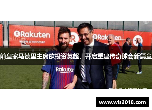 前皇家马德里主席欲投资英超，开启重建传奇球会新篇章